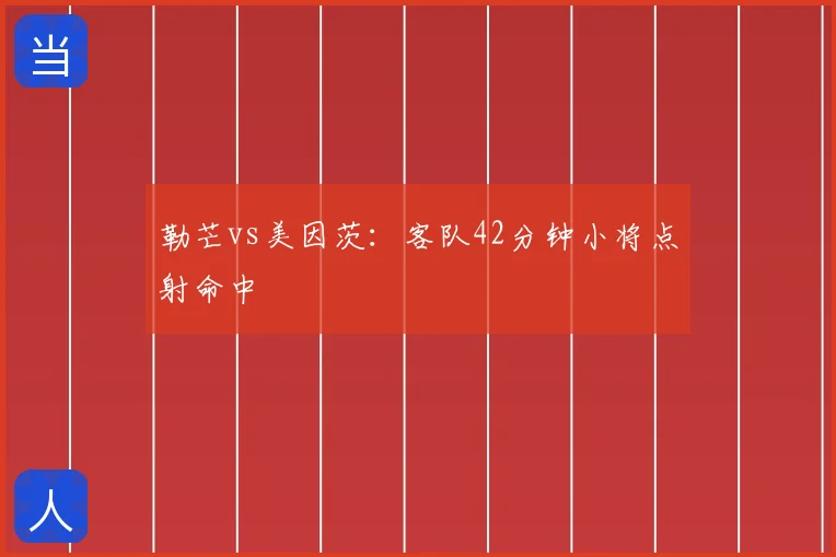 勒芒vs美因茨:客队42分钟小将点射命中
