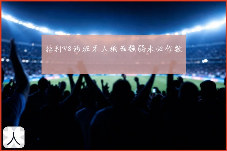 拉科vs西班牙人纸面强弱未必作数