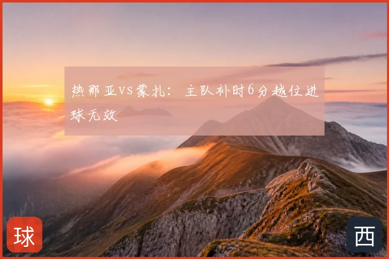 热那亚vs蒙扎：主队补时6分越位进球无效