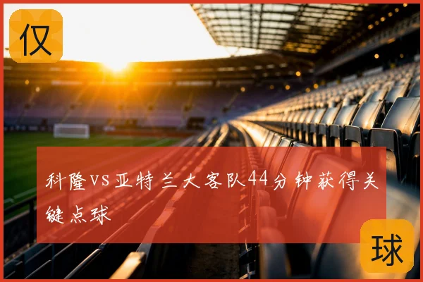 科隆vs亚特兰大客队44分钟获得关键点球