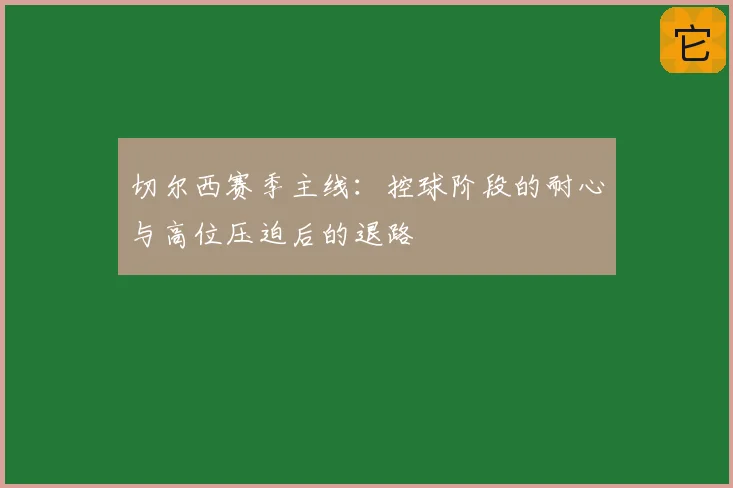 切尔西赛季主线:控球阶段的耐心与高位压迫后的退路