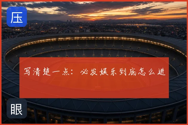 写清楚一点：必发娱乐到底怎么进