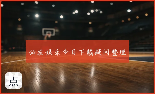必发娱乐今日下载疑问整理