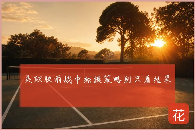 美职联雨战中轮换策略别只看结果