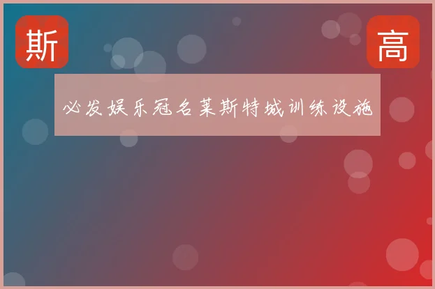 必发娱乐冠名莱斯特城训练设施