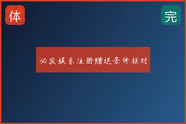 必发娱乐注册赠送条件核对
