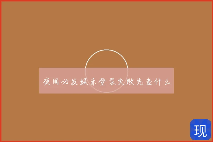 夜间必发娱乐登录失败先查什么