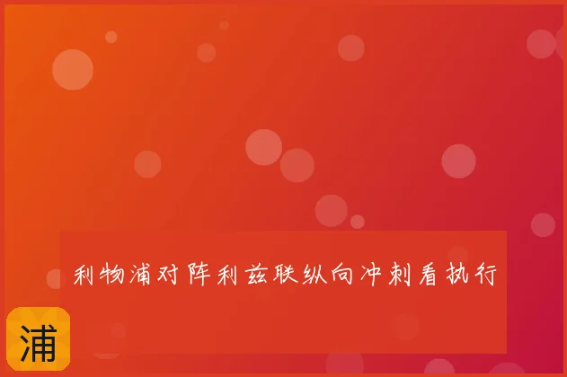 利物浦对阵利兹联纵向冲刺看执行